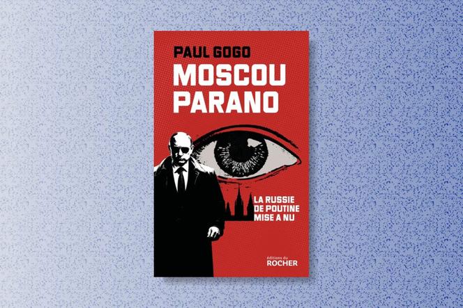 83f6e809-bdad-4d34-a22a-3a4fdf9c5bae Une analyse de la Russie sous Vladimir Poutine à travers le livre ‘Moscou Parano’ de Paul Gogo